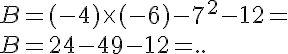 5$B=(-4)\time (-6)-7^2-12= \\ B=24-49-12=..